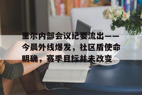 金年会体育关于里尔内部会议纪要流出——今晨外线爆发，社区盾使命明确，赛季目标并未改变的信息